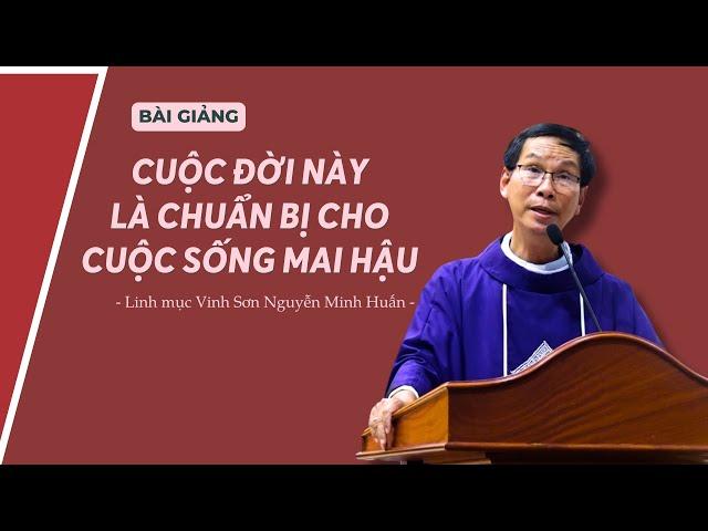 Cuộc đời này là chuẩn bị cho cuộc sống mai hậu - Lm Vinh Sơn Nguyễn Minh Huấn