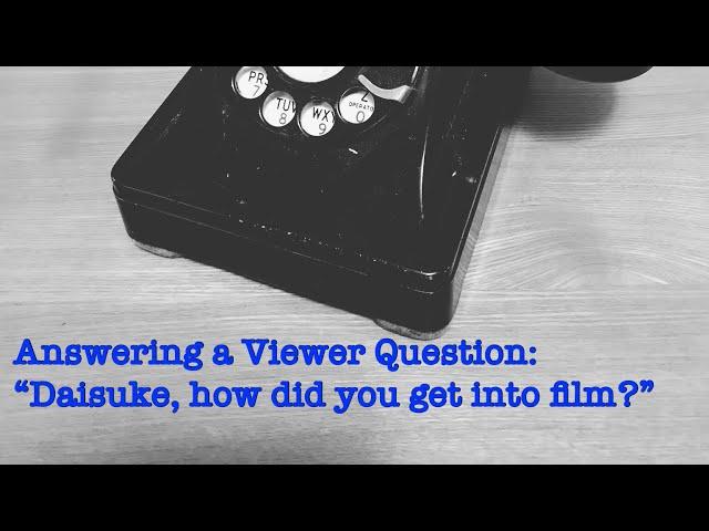 Answering a Viewer Question: “Daisuke, how did you get into film?”