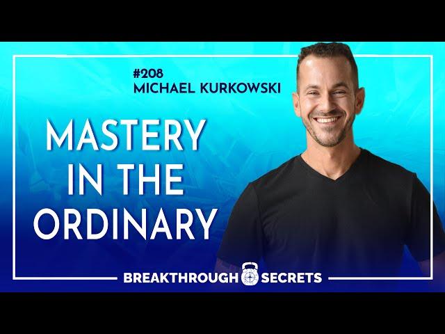 Ep 208  Michael Kurkowski  Mastery in the Ordinary