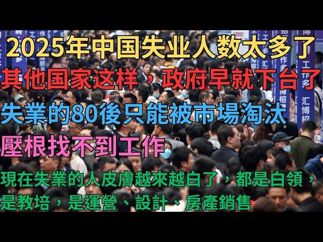 2025年中國失業人數太多了，其他國家發生這樣的事政府早就下臺了！失業的80後只能被市場淘汰，壓根找不到工作；現在失業的人皮膚越來越白了，都是白領，是教培，是運營、設計、房產銷售；失業假裝上班太可怕了