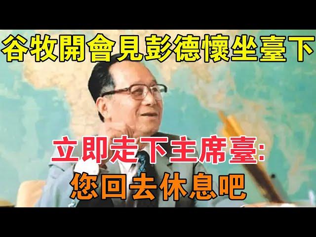 1965年，穀牧開會會見彭德懷坐檯下，立即走下主席台：您回去休息吧 【求知者FM】