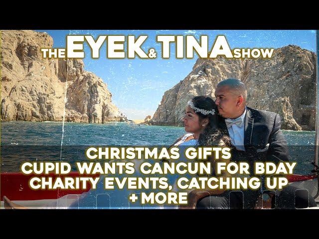 Eyek and Tina - Christmas Gifts, Cupid wants Cancun for Bday, Disney too much? Charity Events +more