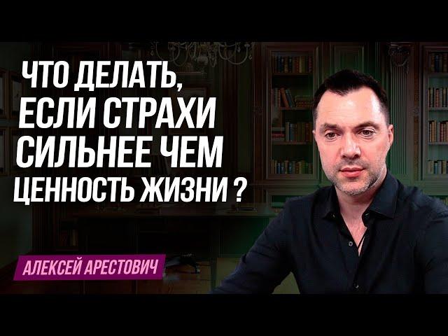 Что делать, если страхи стали сильнее, чем ценность жизни? - Алексей Арестович