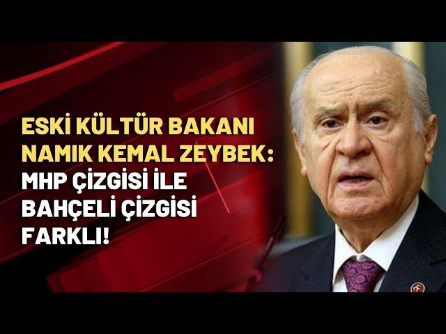 Eski Kültür Bakanı Namık Kemal Zeybek: MHP çizgisi ile Bahçeli çizgisi farklı!