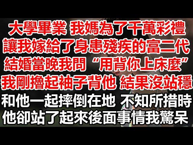 大學畢業我媽為了千萬彩禮，讓我嫁給了身患殘疾的富二代，結婚當晚我問用背你上床麼，我剛擼起袖子背他結果沒站穩，和他一起摔倒在地不知所措時，他卻站了起來後面的事情我驚呆#幸福敲門 #為人處世#情感故事