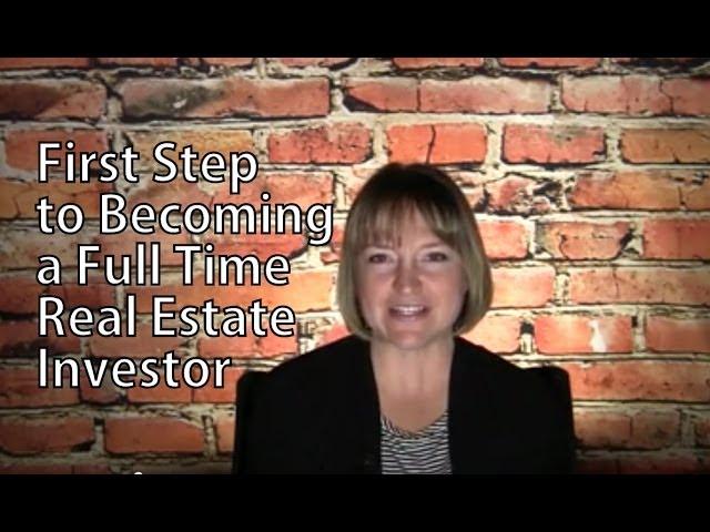 First Step to Becoming a Full Time Real Estate Investor