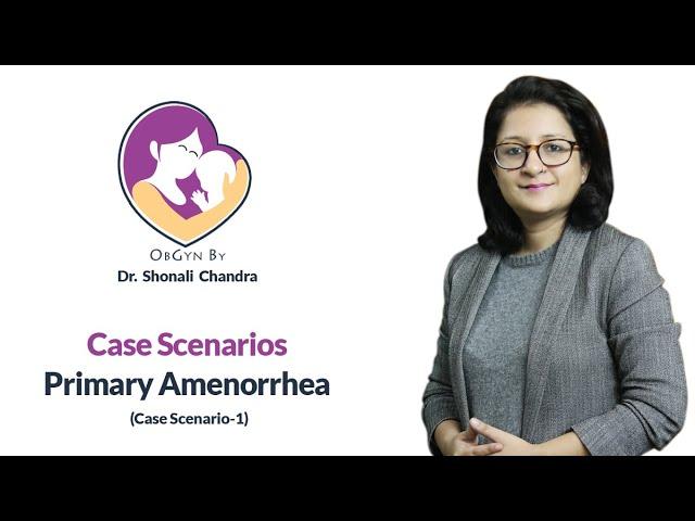 Case Scenario of Primary Amenorrhea by Dr. Shonali Chandra (Case-1)