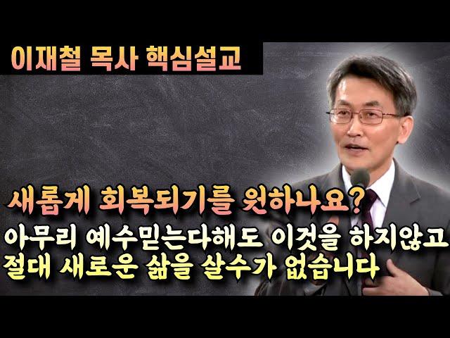 아무리 예수믿는다해도 이것없이 절대 새로운 삶을 살수가 없습니다 | 이재철 목사 핵심설교