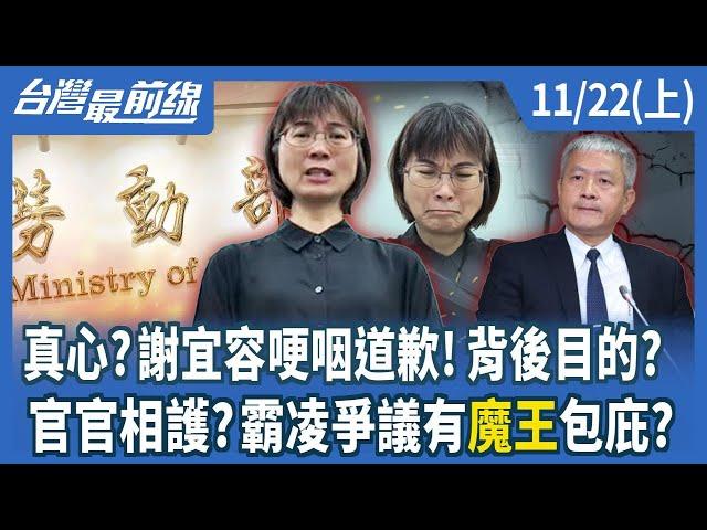 真心？謝宜容哽咽道歉！背後目的？ 官官相護？霸凌爭議有"魔王"包庇？【台灣最前線】2024.11.22(上)