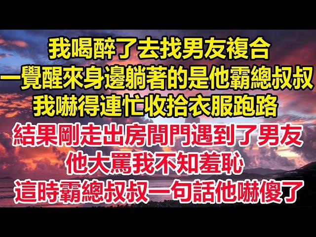 我喝醉了去找男友複合，一覺醒來身邊躺著的是他霸總叔叔，我嚇得連忙收拾衣服跑路，結果剛走出房間門遇到了男友，他大罵我不知羞恥，這時霸總叔叔一句話他嚇傻了#狸貓說故事 #真情故事會 #橘子喜歡的小小說