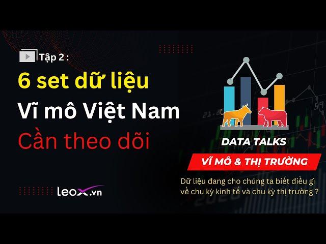 Tập 2: 6 set dữ liệu Vĩ mô Việt Nam cần theo dõi