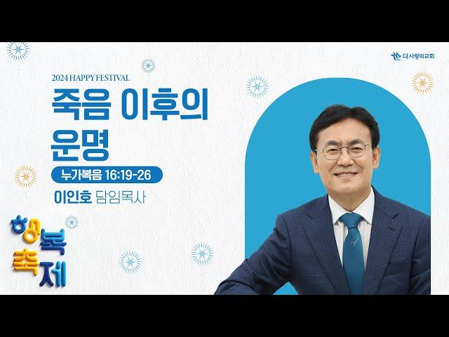 24.11.17 더사랑의교회 주일설교 | 이인호 목사 | 행복축제 - 죽음 이후의 운명 | 누가복음 16:19-26