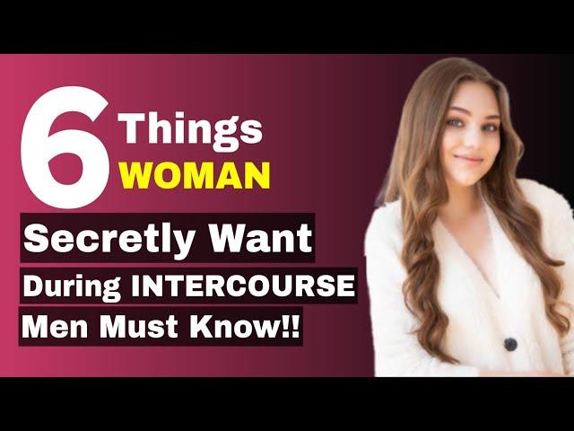 6 THINGS WOMEN SECRETLY WANT DURING INTERCOURSE, MEN MUST KNOW !!!