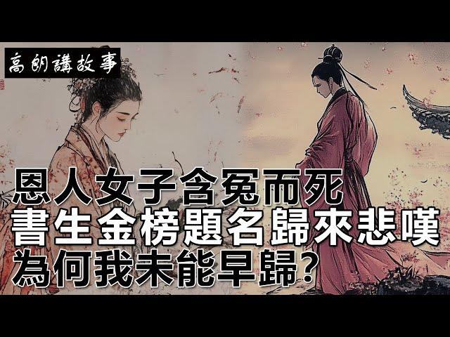 民間故事：恩人女子含冤而死，書生金榜題名歸來悲嘆：為何我未能早歸？｜高朗講故事