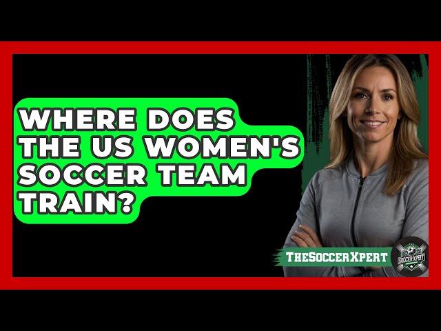 Where Does the US Women's Soccer Team Train? - The Sport Xpert