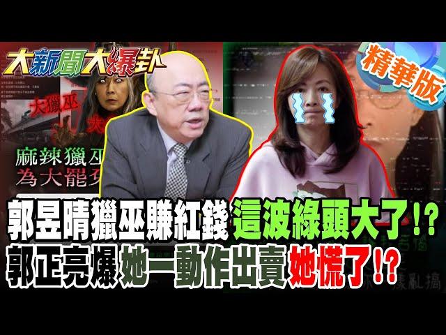 郭昱晴獵巫賺紅錢這波綠頭大了!?郭正亮爆她一動作出賣她慌了!?【#大新聞大爆卦】精華版6 @大新聞大爆卦HotNewsTalk