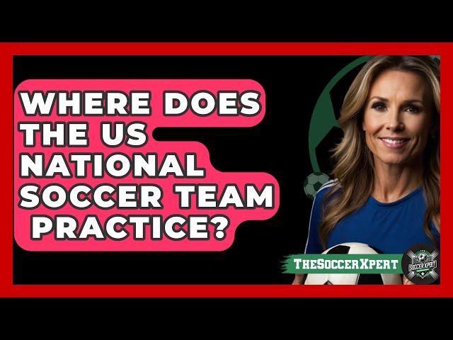 Where Does The US National Soccer Team   Practice? - The Sport Xpert