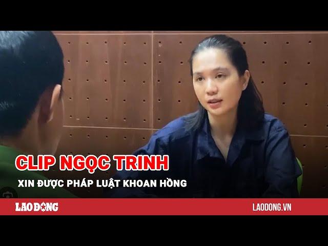 Clip Ngọc Trinh xin được pháp luật khoan hồng | Báo Lao Động