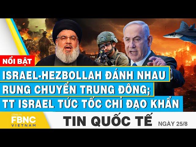 Tin Quốc tế 25/8 | Israel-Hezbollah đánh nhau rung chuyển Trung Đông; TT Israel tức tốc chỉ đạo khẩn