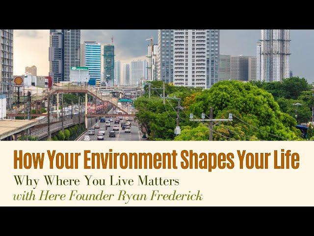 How Your Environment Shapes Your Life | Why Where You Live Matters | Here Founder Ryan Frederick