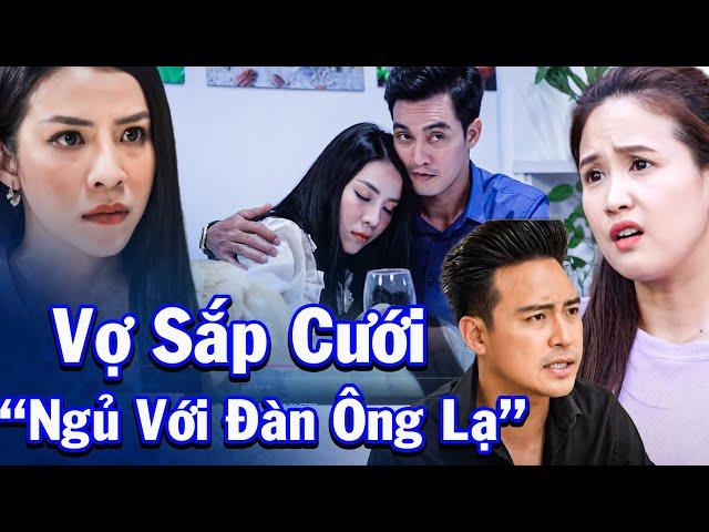 Vợ Sắp Cưới Lại Đi Ngoại Tình Với Người Đàn Ông Lạ | Phim Truyện Việt Nam | Phim Truyện 2024