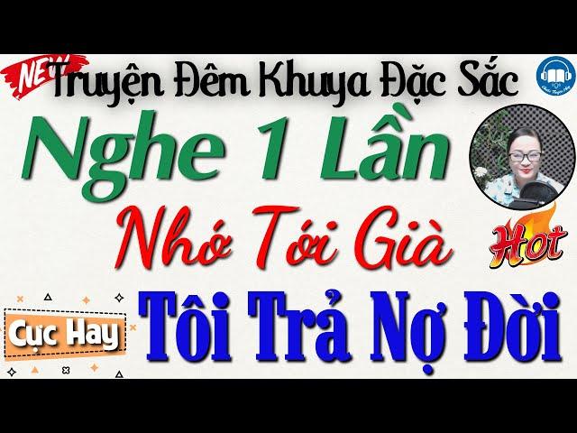 Nghe 1 lần nhớ tới già với truyện thực tế: Tôi Trả Nợ Đời | Đọc truyện đêm khuya Việt Nam ngủ ngon