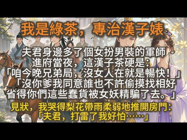 完結爽文：綠茶專治漢子婊，夫君邊關大捷，回京時身邊多了個女扮男裝的小軍師。進府當夜，這漢子茶硬是扯着他要徹夜長談。「咱今晚兄弟局，沒女人在就是暢快！」「這天下女子只愛圍着男人爭風喫醋，眼界實在狹隘！」