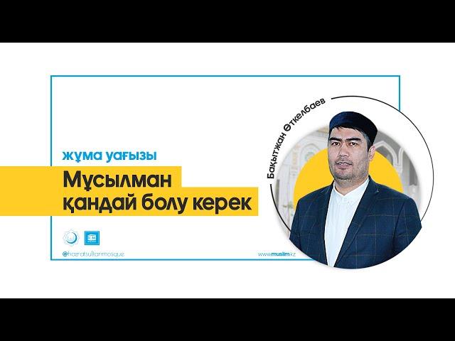 Мұсылман қандай болу керек | жұма уағызы/ Бақытжан Өткелбаев