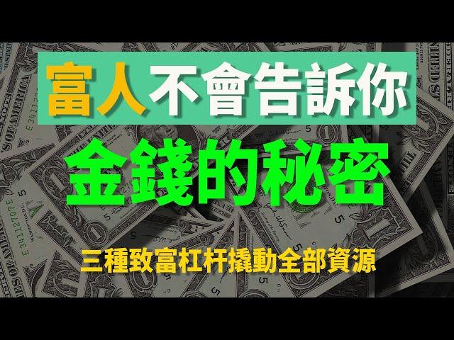 揭秘富人和穷人的根本差距？ 富人不会告诉你，关于金钱的秘密 | 三种致富杠杆撬动全部资源 | 彻底改变你对金钱的认知 | 赚钱的思维和赚钱的方法论 | 个人的成长 | 创造财富 |