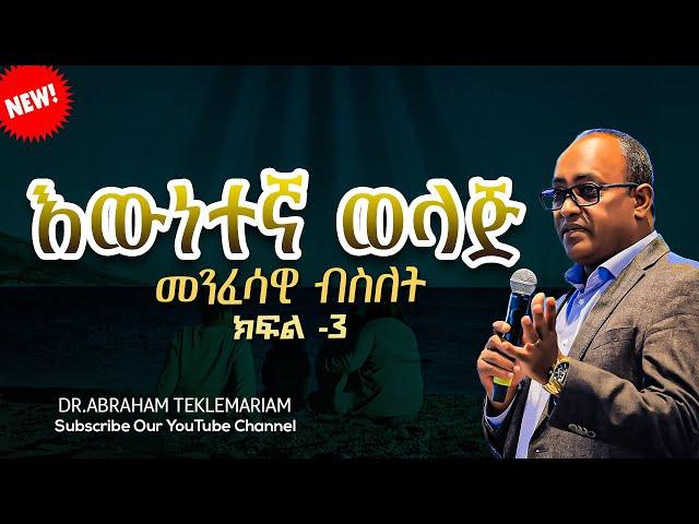 እውነተኛ ወላጅ || መንፈሳዊ ብስለት ||ክፍል 3 || Dr.Abraham Teklemariam Amazing teaching 2024