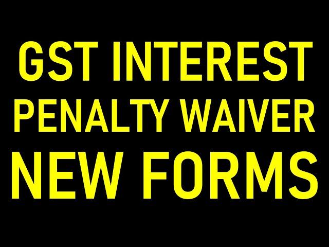 GST INTEREST PENALTY WAIVER NEW FORMS AND PROCESS