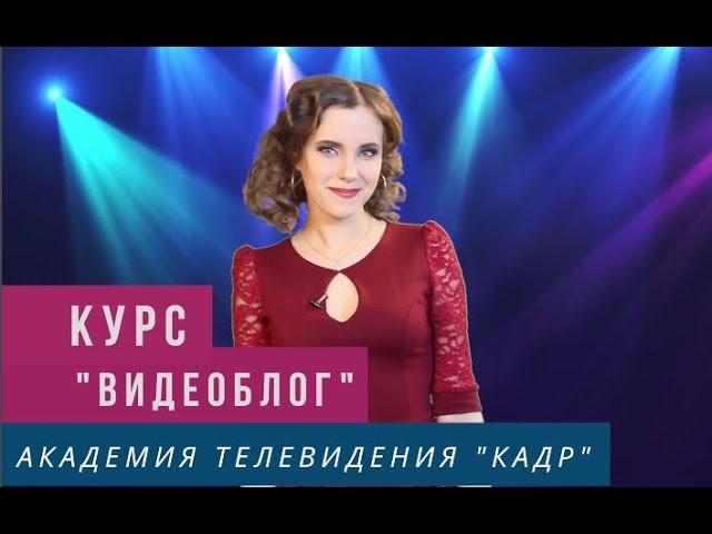 Курс "Видеоблоггинг" в Академии телевидения "Кадр"