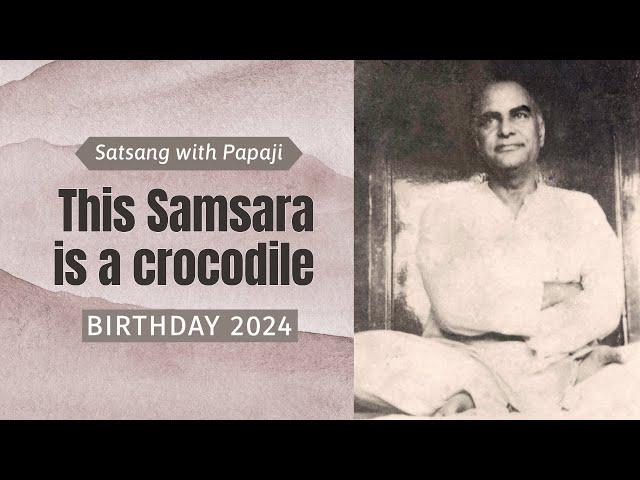 PAPAJI  - This Samsara is a crocodile - Birthday 2024