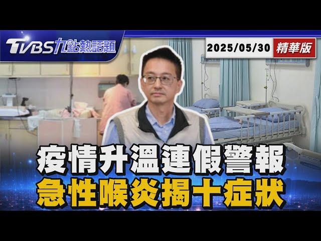 「新冠引發急性喉炎」中醫揭喉嚨10症狀 新冠疫情再升溫!端午節連假後恐爆疫情【TVBS新聞精華】20250530 @TVBSNEWS01