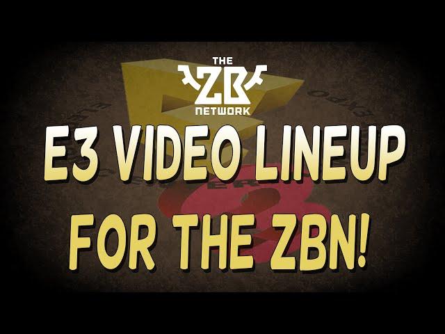 E3 Video Lineup for the ZB Network!