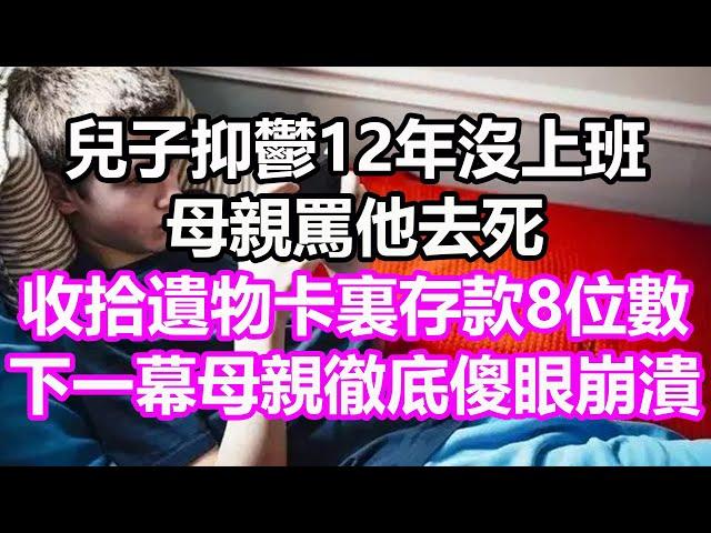 兒子抑鬱12年沒上班，母親罵他去死，收拾遺物卡裏存款8位數，下一幕母親徹底傻眼崩潰，竟然...#淺談人生#民間故事#孝顺#儿女#讀書#養生#深夜淺讀#情感故事#房产#晚年哲理#中老年心語#養老