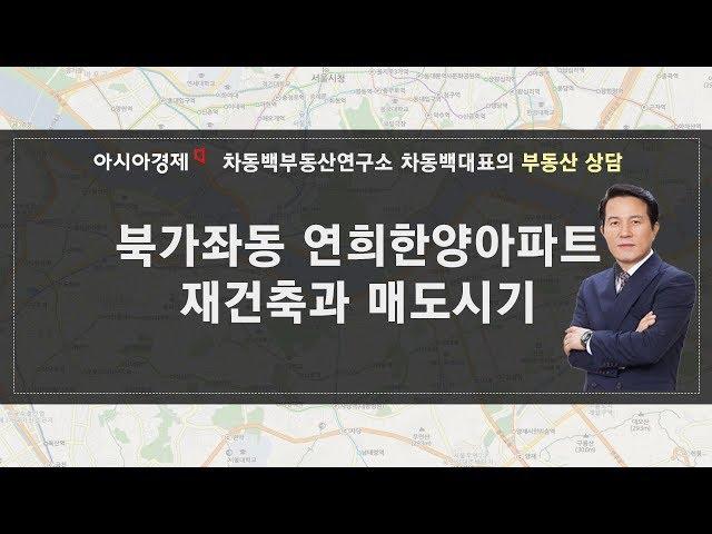 차동백연구소 [북가좌동 연희한양아파트 재건축 기대와 매도시점은? -181130 아시아경제tv 부동산고민 무엇이든 물어보세요]