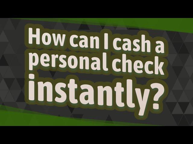 How can I cash a personal check instantly?