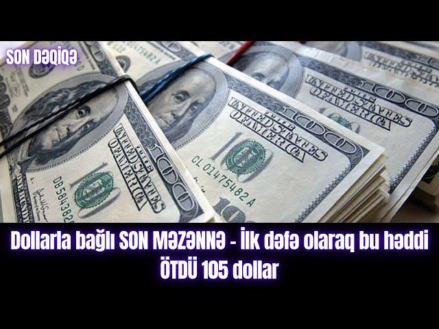 Dollarla bağlı SON MƏZƏNNƏ - İlk dəfə olaraq bu həddi ÖTDÜ 105 dollar