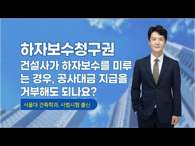 건설업자가 하자 보수를 미루고 있는 경우, 공사대금 잔금 지급을 거부할 수 있나요? - 하자보수청구권 - 건설전문변호사 손광남 - 서울대 건축학과, 사법시험 출신