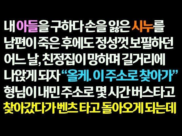 감동사연 내 아들 구하다 손 잃은 시누를 남편 죽고도 보필 하던 어느 날 친정이 망하자 형님이 준 주소로 버스ㅏ고 갔다 벤츠타고 오는데  신청사연 썰사연 사연라디오