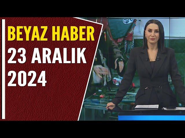 BEYAZ HABER 23 ARALIK 2024