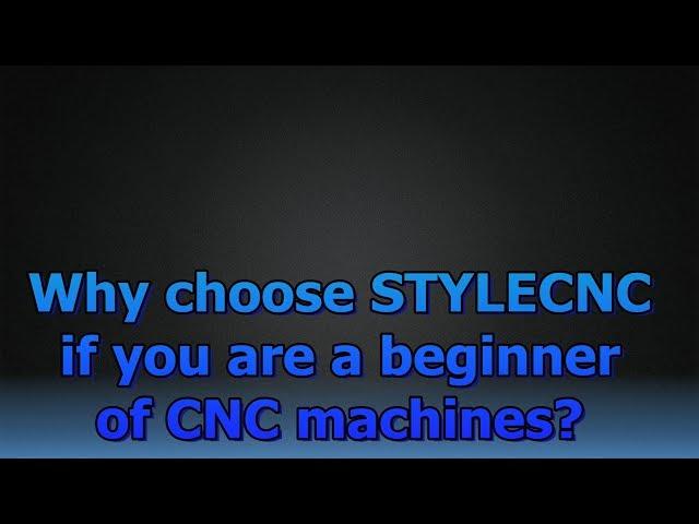 Why choose STYLECNC if you are a beginner of CNC machines?