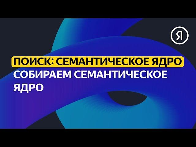 Собираем семантическое ядро | Продвинутый курс Яндекса про Директ