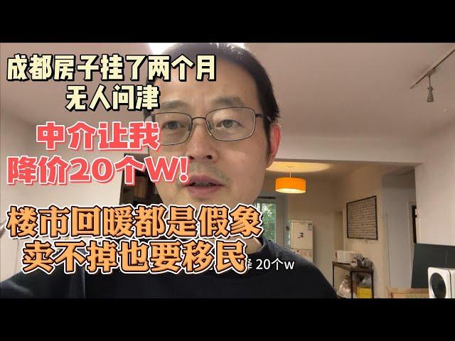 成都房子挂了两个月都无人问津 中介让我降价20万！中国楼市回暖都是假象 房子卖不掉也要移民