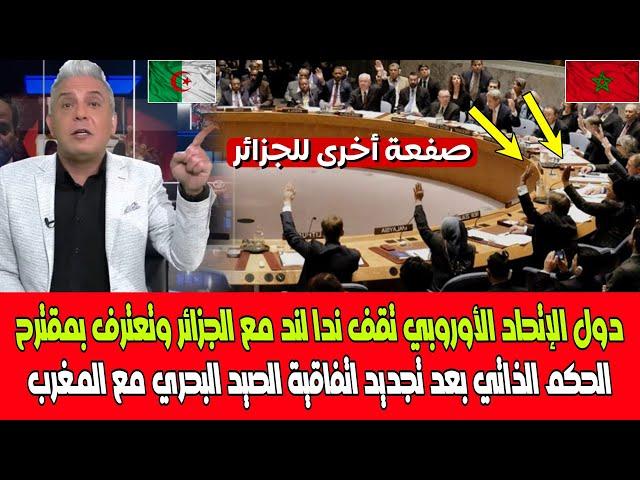 دول الإتحاد الأوروبي تصفع لجزائر وتعترف بمقترح الحكم الذاتي بعد تجديد اتفاقية الصيد البحري مع المغرب