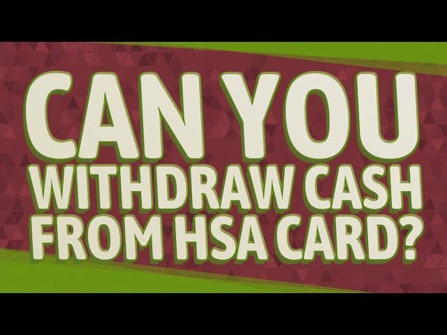 Can you withdraw cash from HSA card?