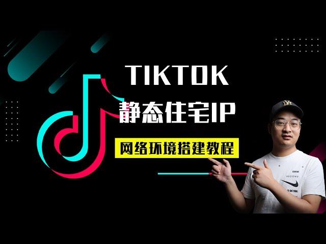 【TikTok环境搭建】10分钟让你的TikTok账户更安全稳定，轻松掌握技巧！--- TikTok静态住宅 IP网络环境搭建