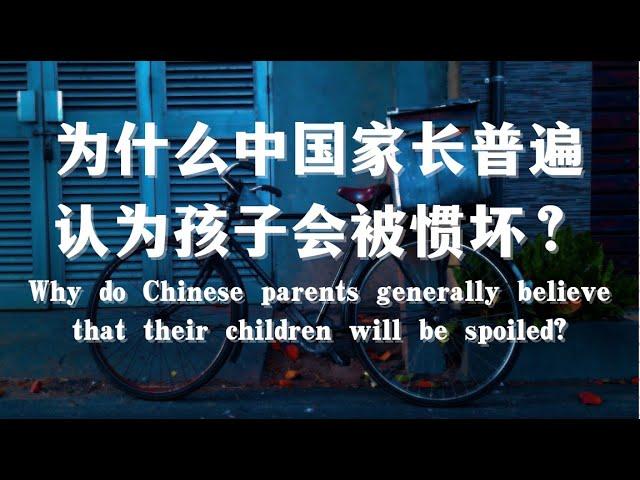 为什么中国家长普遍认为孩子会被惯坏？Why do Chinese parents generally believe that their children will be spoiled?