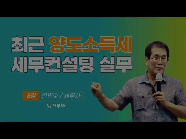 [ 세무컨설팅최고전문가 ] 최근 양도소득세 세무컨설팅 실무_한연호 세무사_한연 세무사 - 세무tv 세무티브이